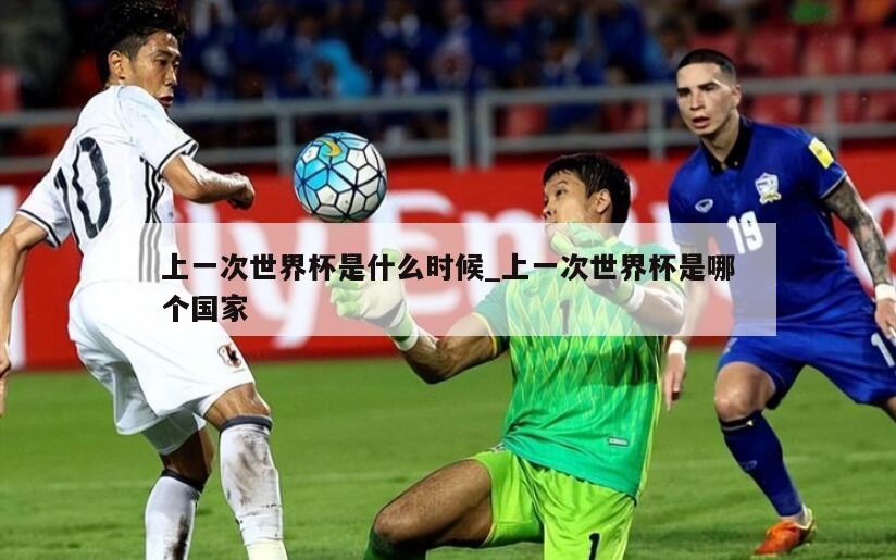 上一次世界杯是什么时候_上一次世界杯是哪个国家