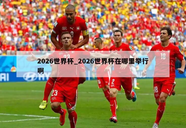 2026世界杯_2026世界杯在哪里举行啊
