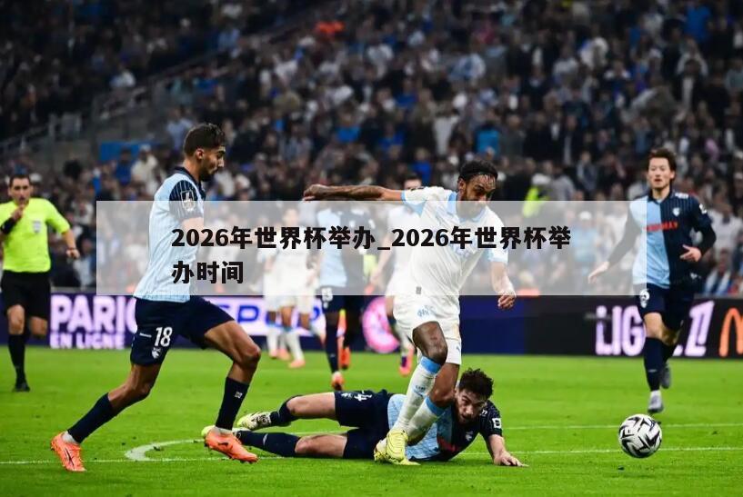 2026年世界杯举办_2026年世界杯举办时间